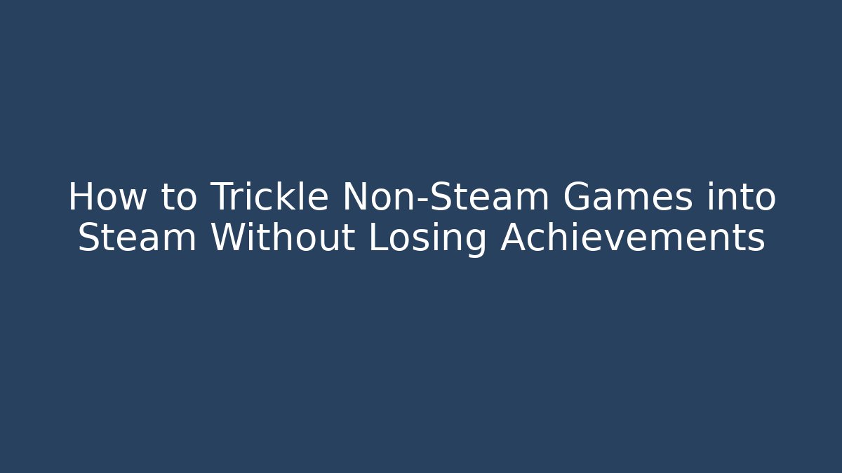 How to Trickle Non-Steam Games into Steam Without Losing Achievements