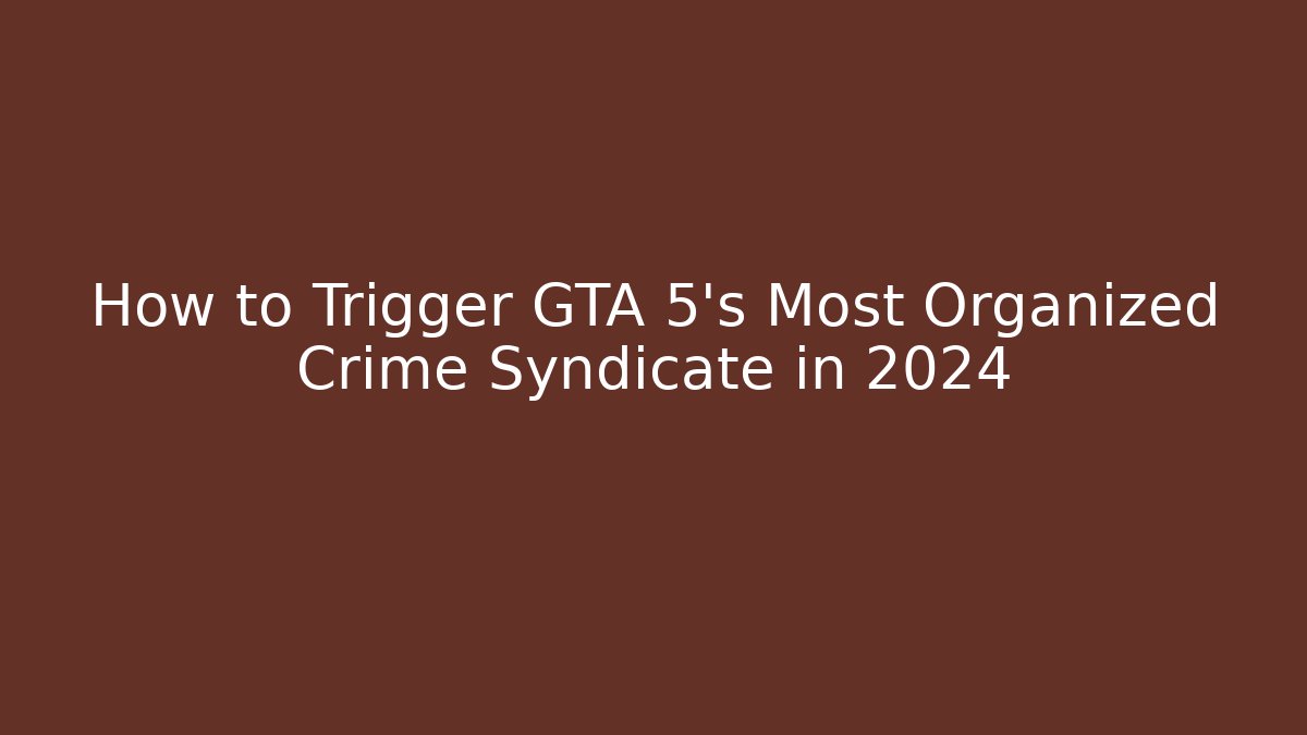 How to Trigger GTA 5’s Most Organized Crime Syndicate in 2024
