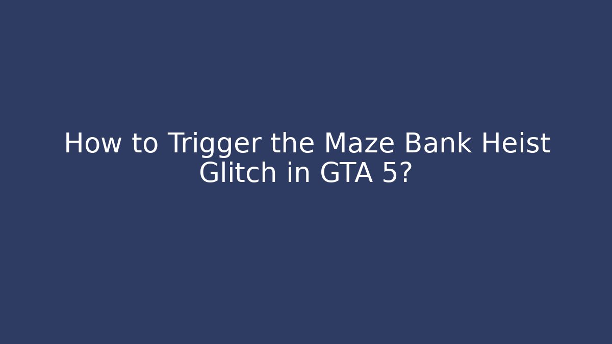 How to Trigger the Maze Bank Heist Glitch in GTA 5?