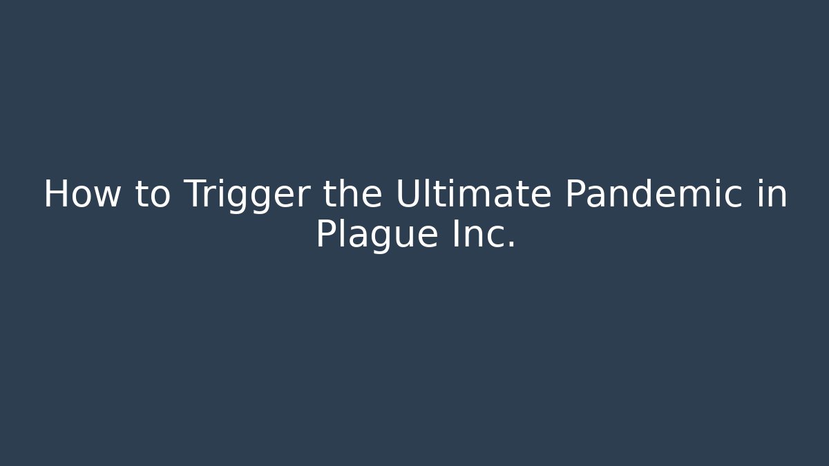 How to Trigger the Ultimate Pandemic in Plague Inc.
