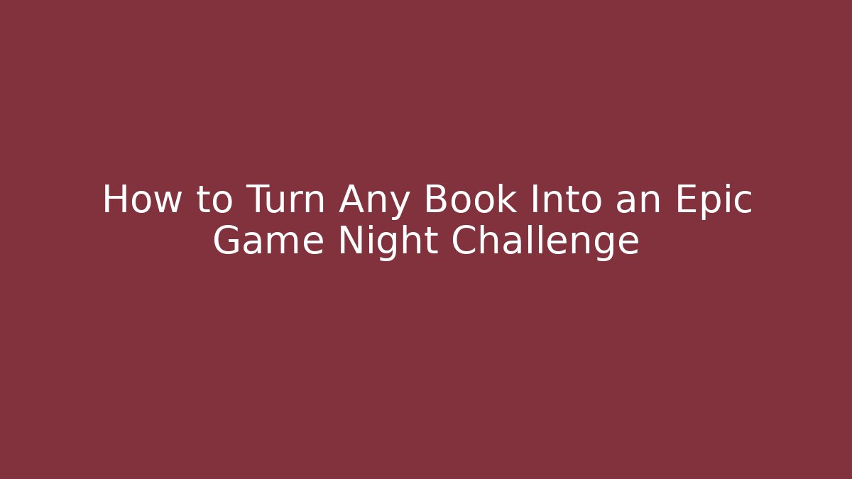 How to Turn Any Book Into an Epic Game Night Challenge