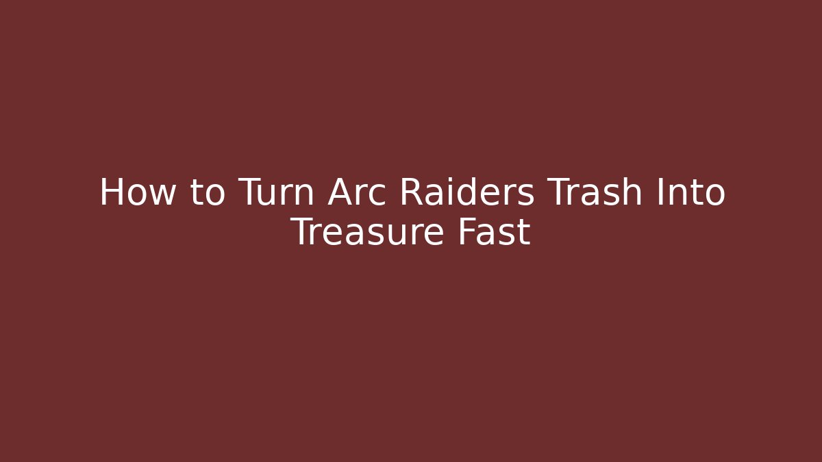 How to Turn Arc Raiders Trash Into Treasure Fast
