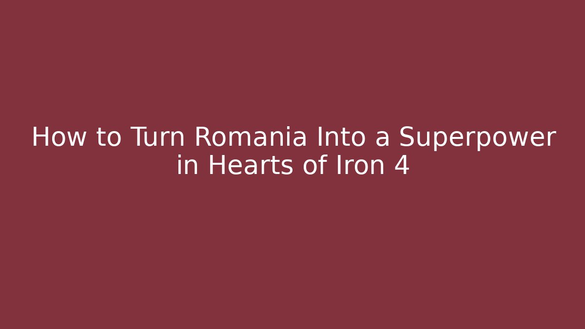 How to Turn Romania Into a Superpower in Hearts of Iron 4