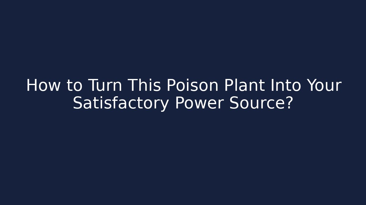 How to Turn This Poison Plant Into Your Satisfactory Power Source?