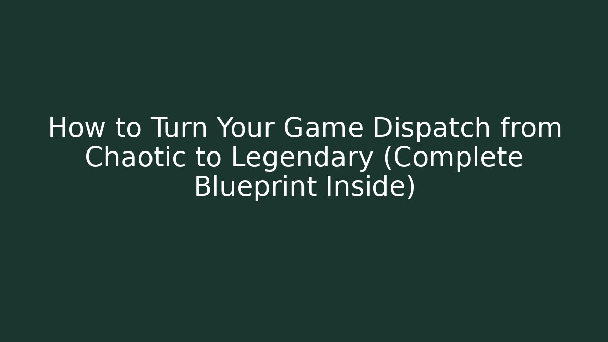 How to Turn Your Game Dispatch from Chaotic to Legendary (Complete Blueprint Inside)