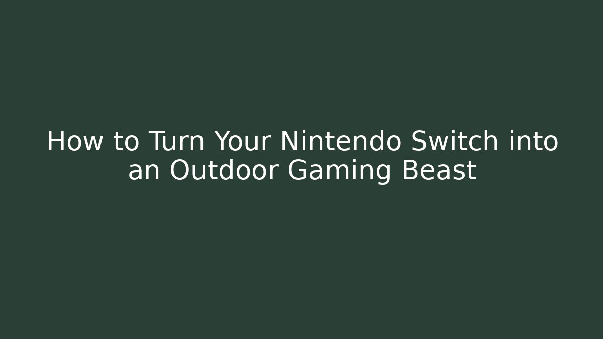 How to Turn Your Nintendo Switch into an Outdoor Gaming Beast