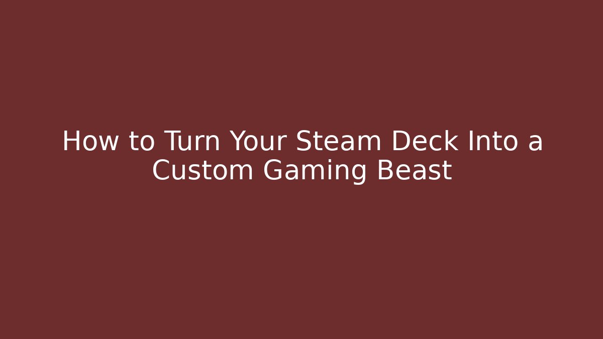 How to Turn Your Steam Deck Into a Custom Gaming Beast