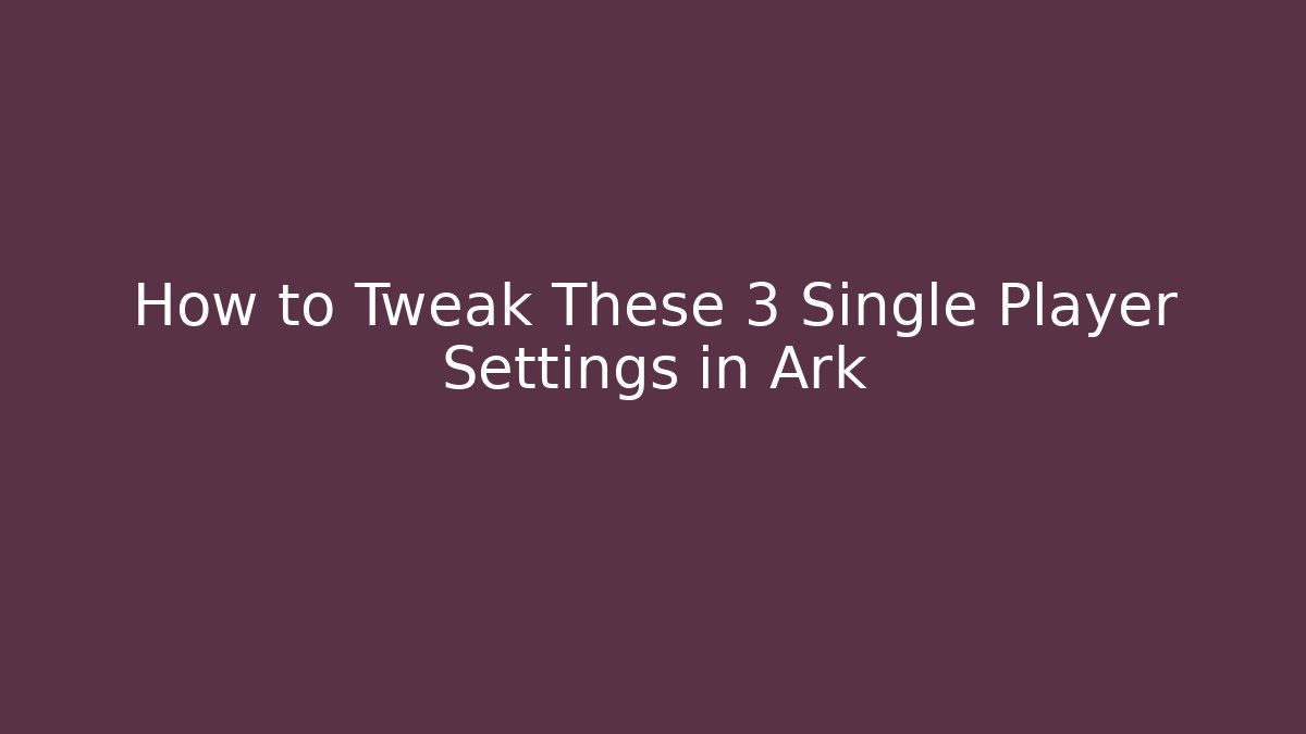 How to Tweak These 3 Single Player Settings in Ark