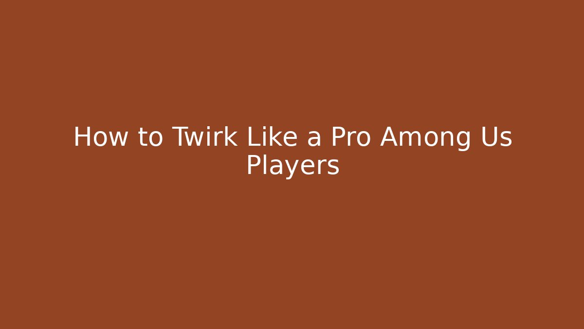 How to Twirk Like a Pro Among Us Players