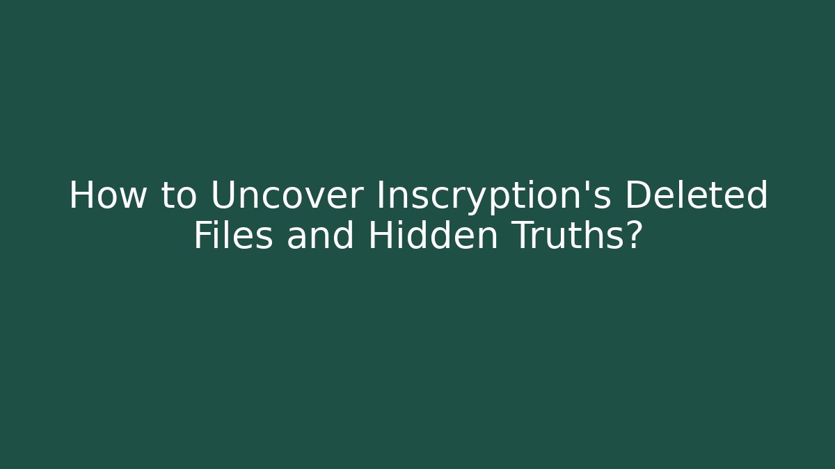 How to Uncover Inscryption's Deleted Files and Hidden Truths?