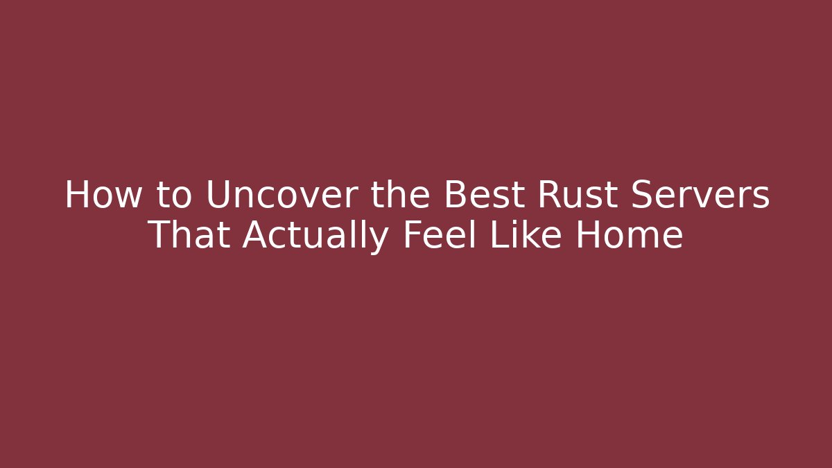 How to Uncover the Best Rust Servers That Actually Feel Like Home