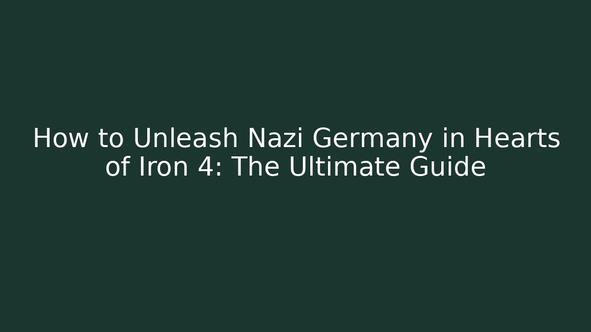 How to Unleash Nazi Germany in Hearts of Iron 4: The Ultimate Guide