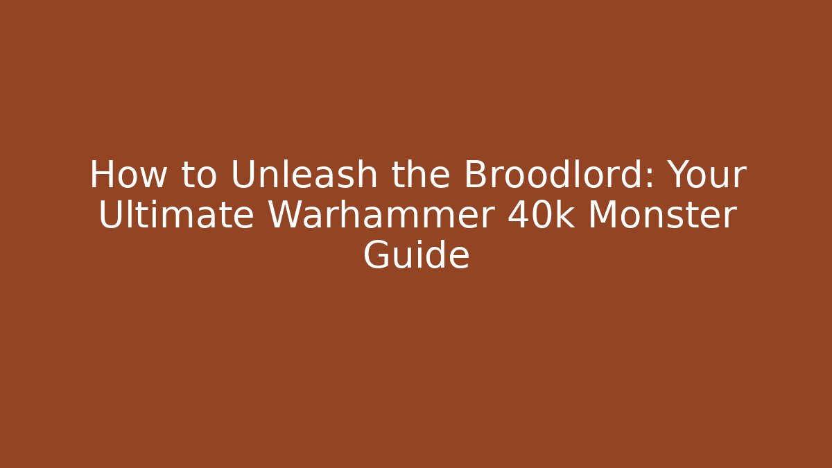 How to Unleash the Broodlord: Your Ultimate Warhammer 40k Monster Guide