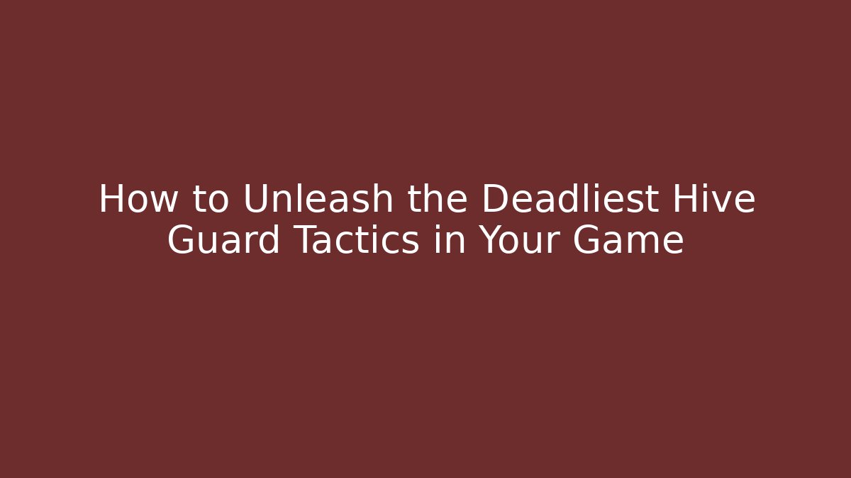 How to Unleash the Deadliest Hive Guard Tactics in Your Game