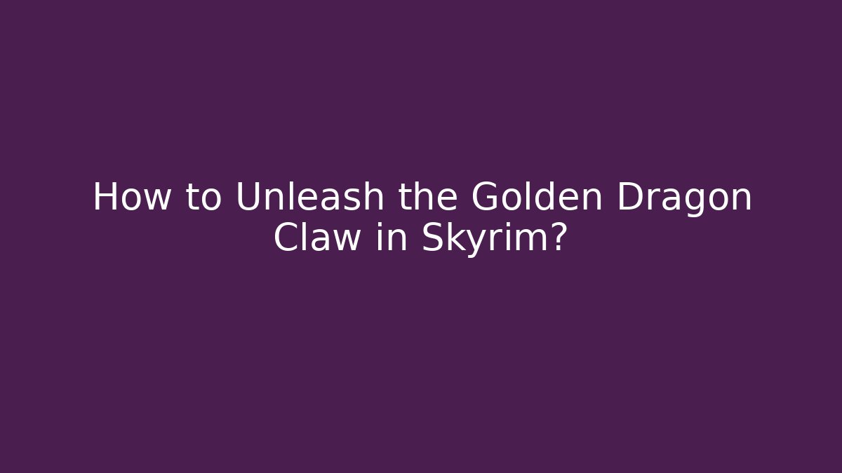 How to Unleash the Golden Dragon Claw in Skyrim?