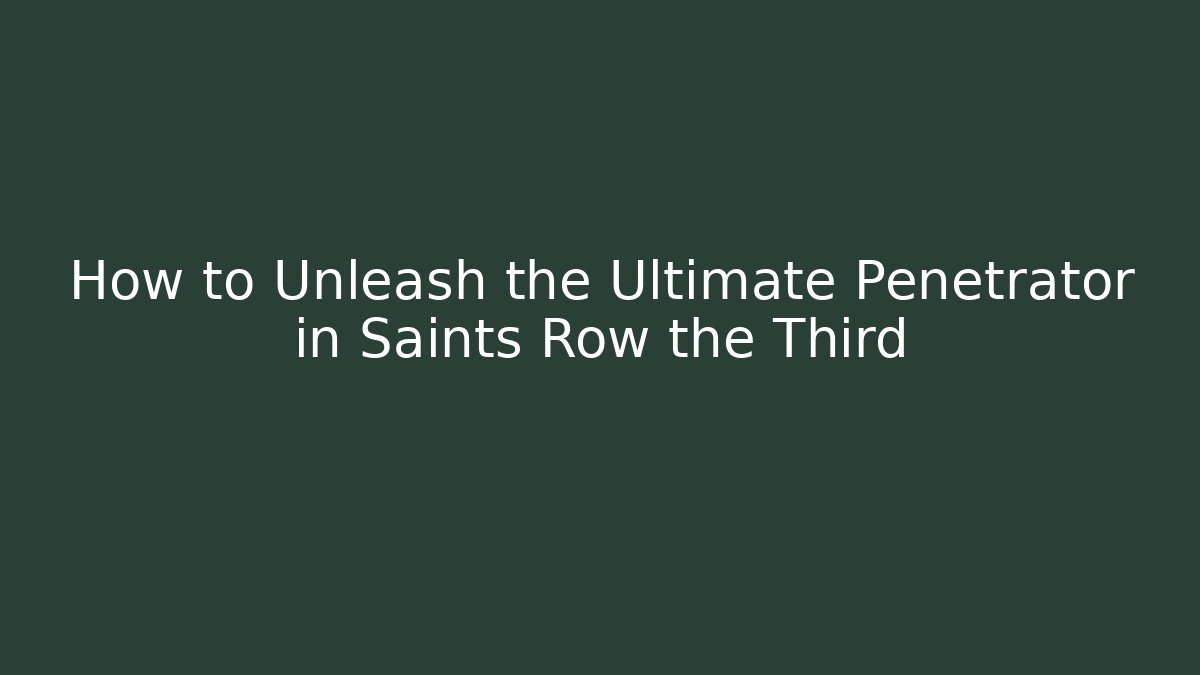 How to Unleash the Ultimate Penetrator in Saints Row the Third