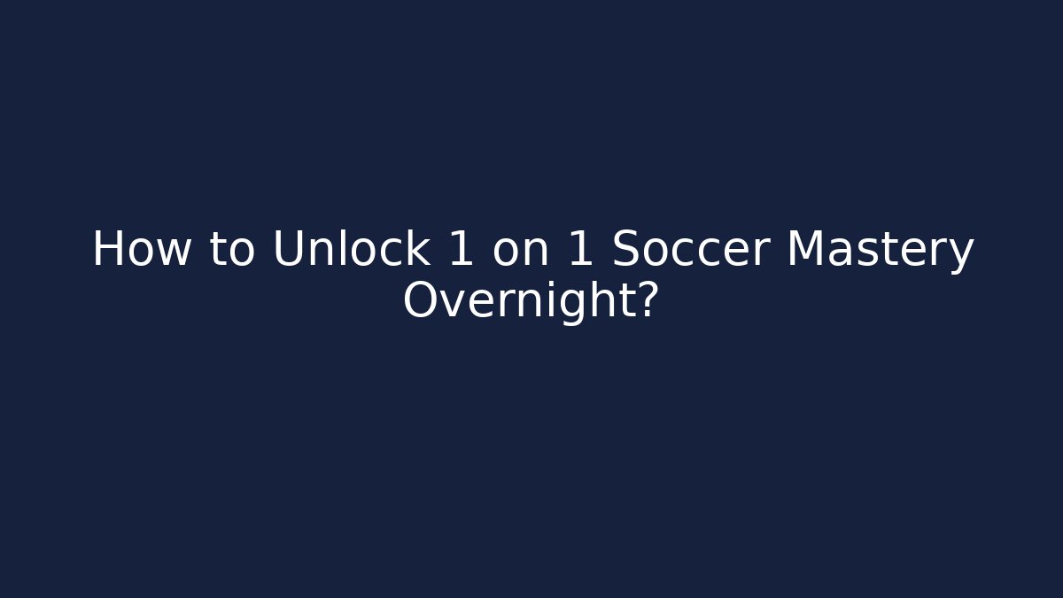 How to Unlock 1 on 1 Soccer Mastery Overnight?
