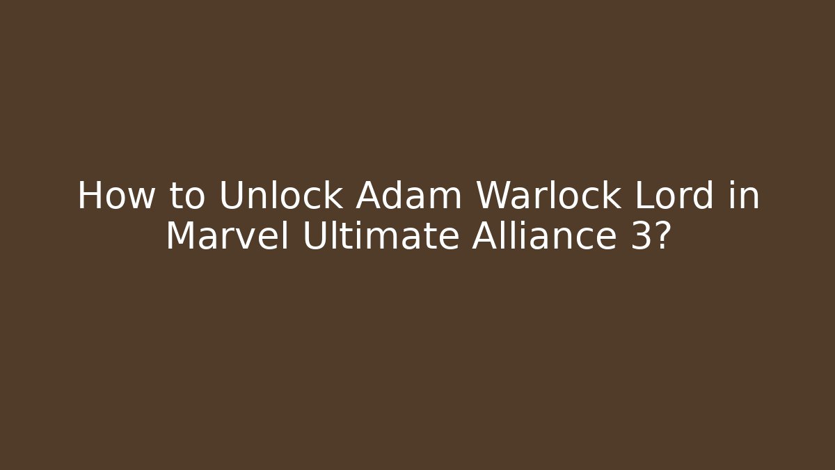 How to Unlock Adam Warlock Lord in Marvel Ultimate Alliance 3?