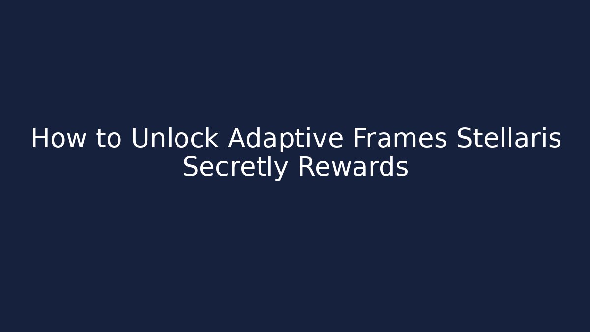 How to Unlock Adaptive Frames Stellaris Secretly Rewards