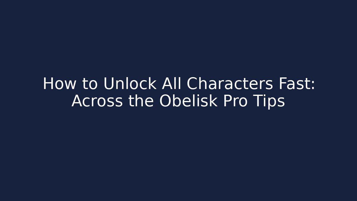 How to Unlock All Characters Fast: Across the Obelisk Pro Tips