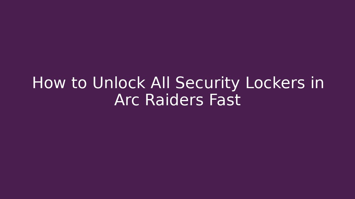 How to Unlock All Security Lockers in Arc Raiders Fast - Critter Realm