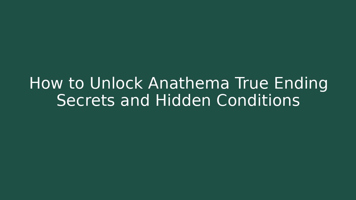 How to Unlock Anathema True Ending Secrets and Hidden Conditions