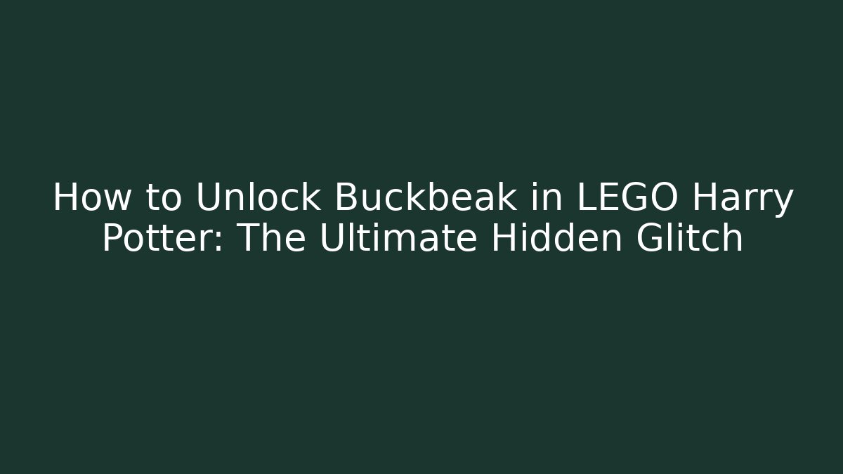 How to Unlock Buckbeak in LEGO Harry Potter: The Ultimate Hidden Glitch