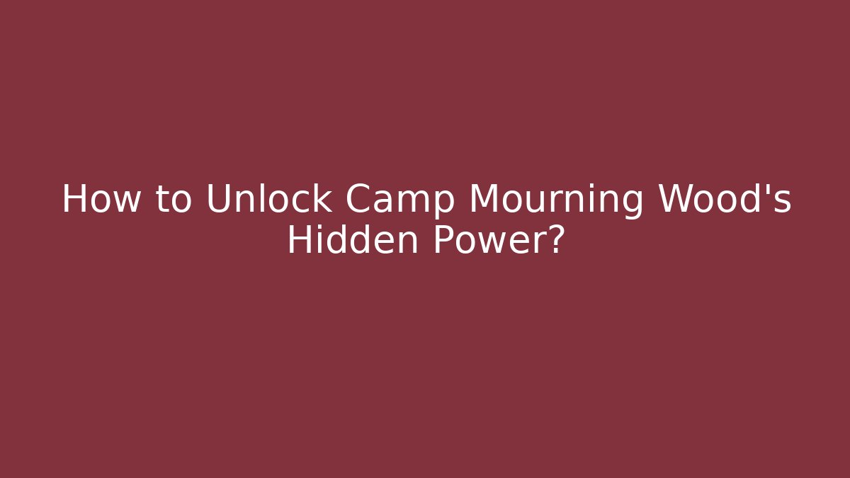How to Unlock Camp Mourning Wood's Hidden Power?