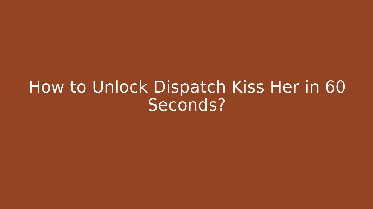 How to Unlock Dispatch Kiss Her in 60 Seconds?
