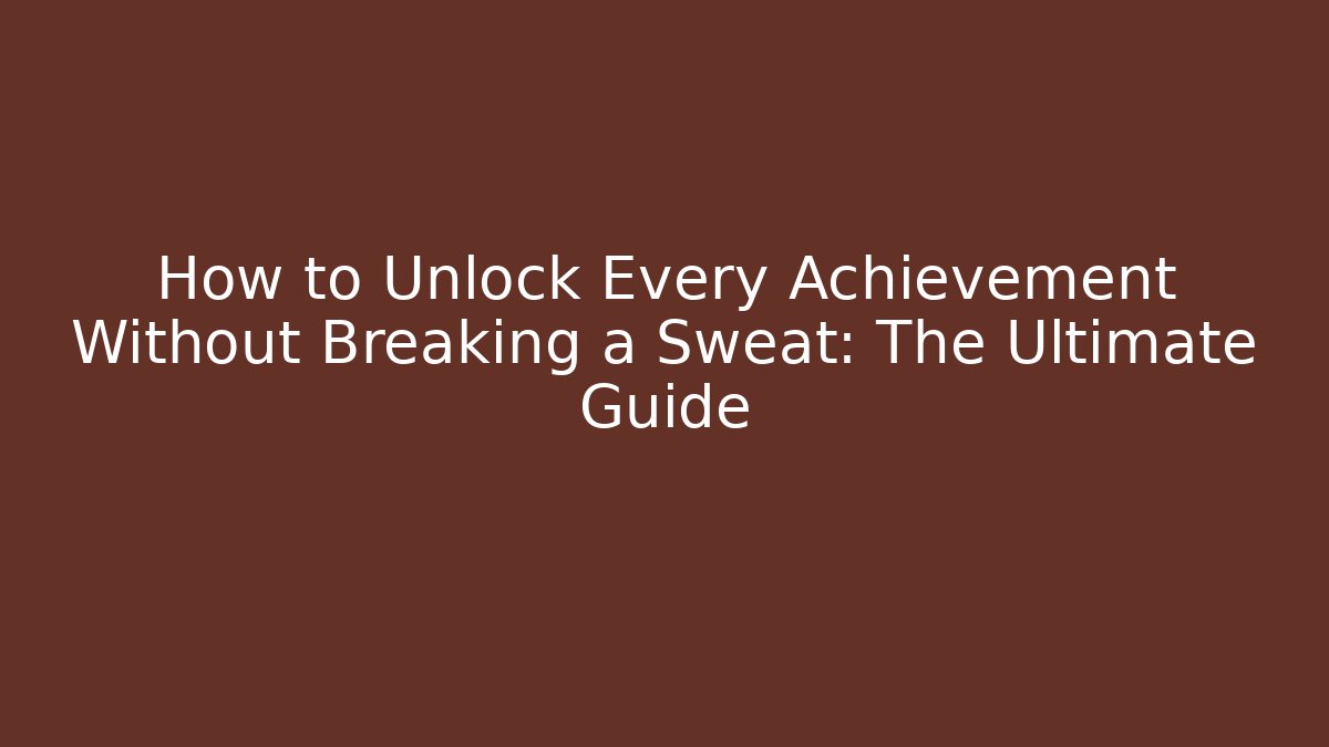 How to Unlock Every Achievement Without Breaking a Sweat: The Ultimate Guide