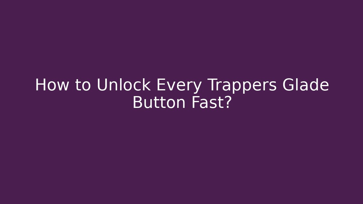 How to Unlock Every Trappers Glade Button Fast?