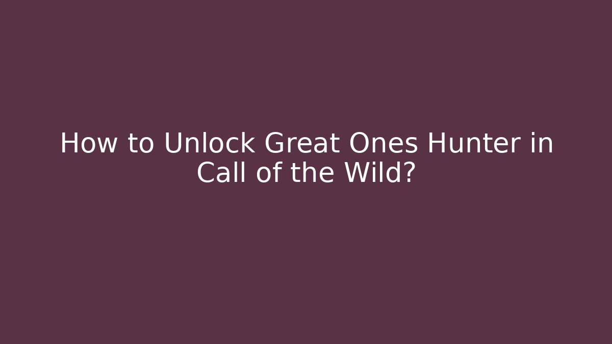 How to Unlock Great Ones Hunter in Call of the Wild?