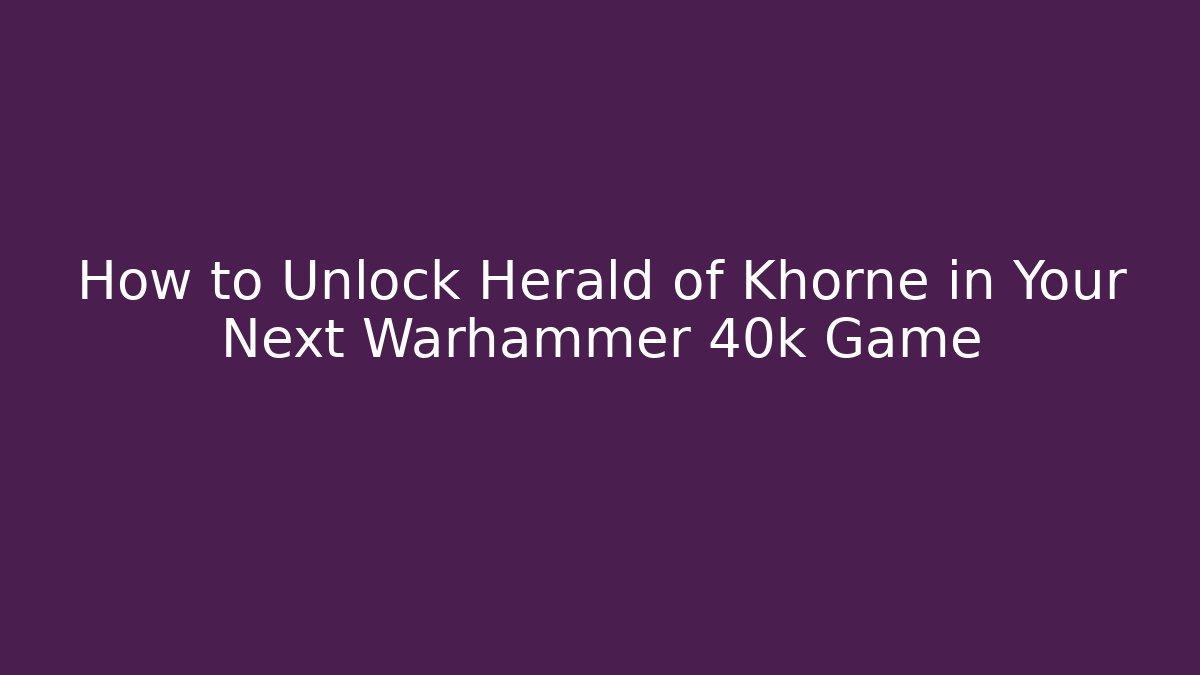 How to Unlock Herald of Khorne in Your Next Warhammer 40k Game