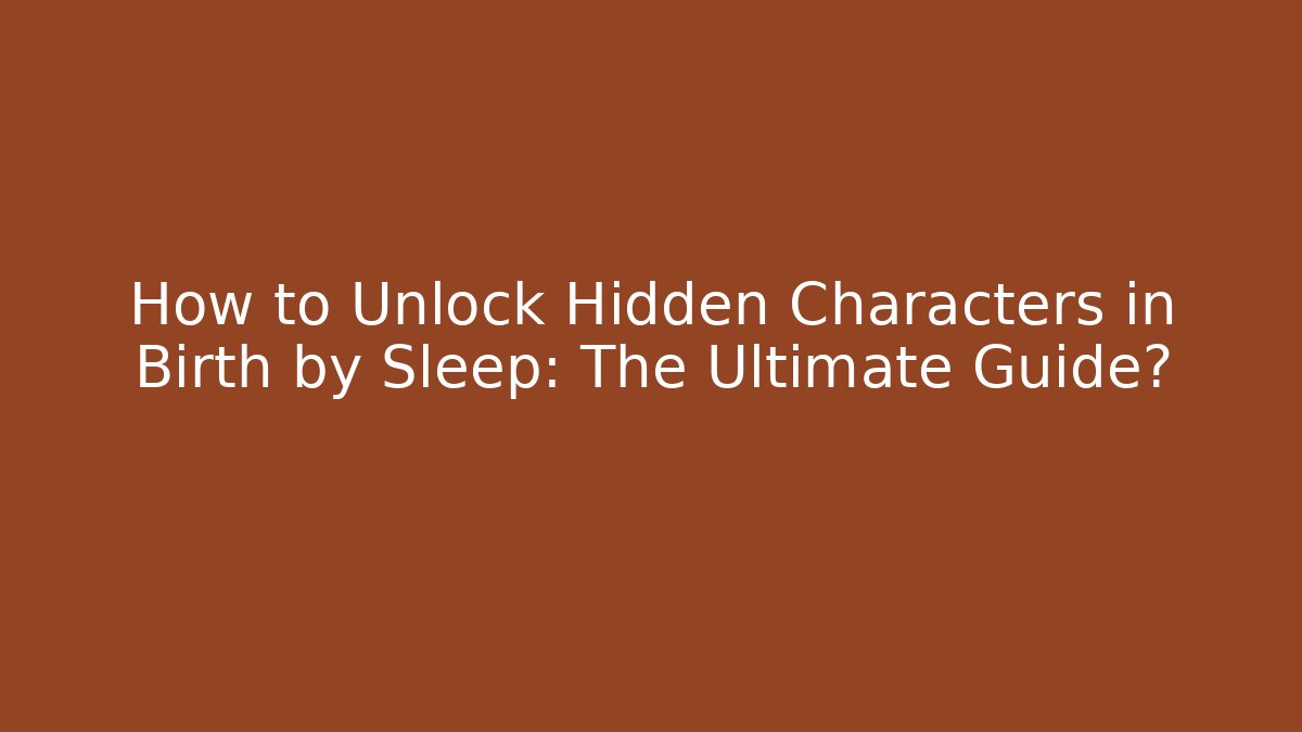 How to Unlock Hidden Characters in Birth by Sleep: The Ultimate Guide?