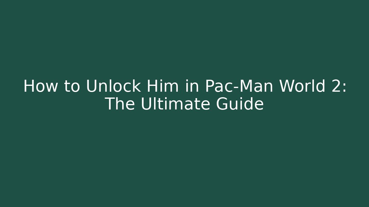 How to Unlock Him in Pac-Man World 2: The Ultimate Guide