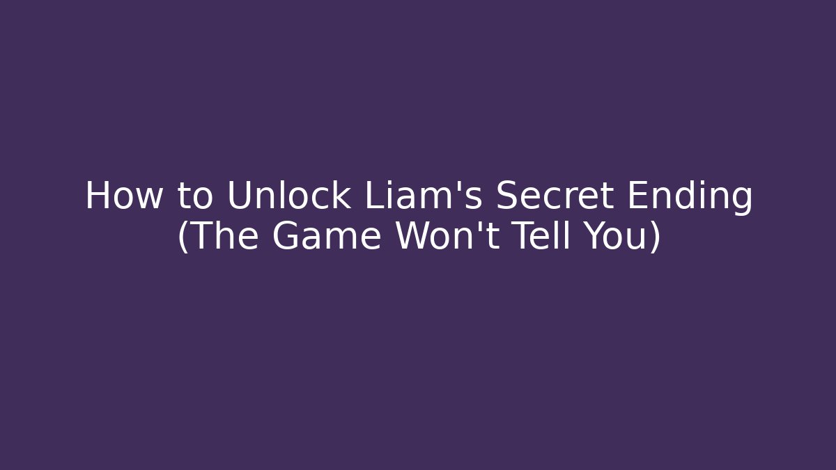 How to Unlock Liam's Secret Ending (The Game Won't Tell You)