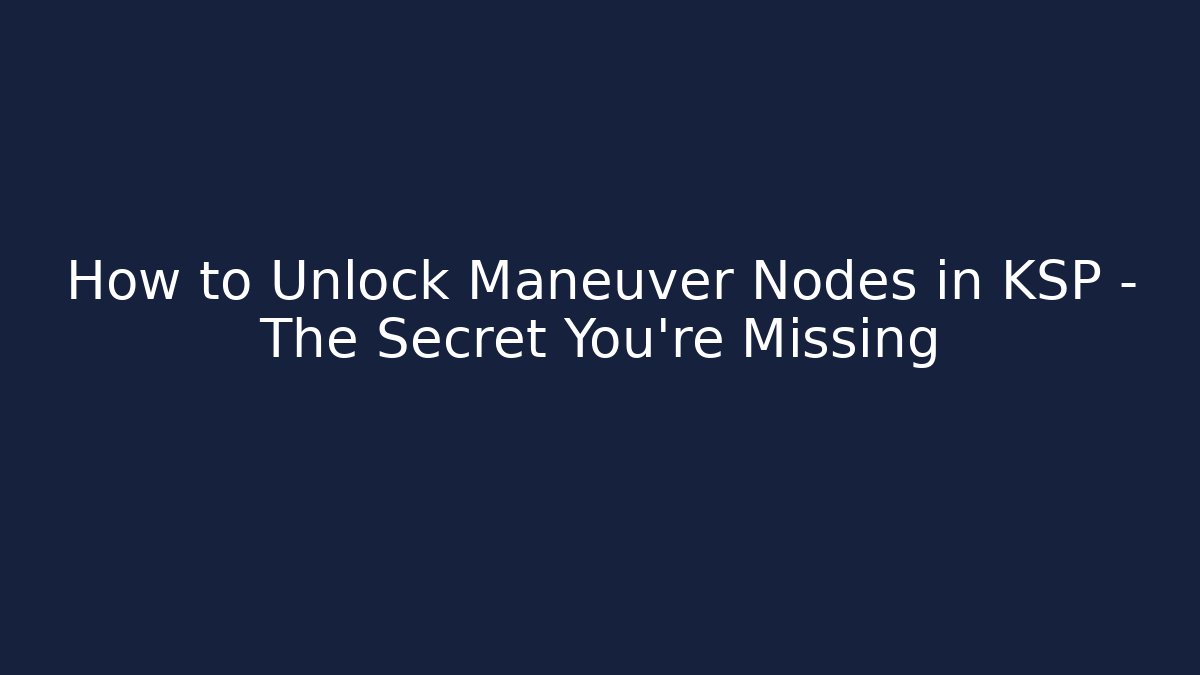 How to Unlock Maneuver Nodes in KSP – The Secret You’re Missing
