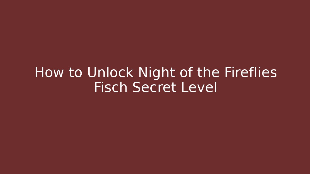 How to Unlock Night of the Fireflies Fisch Secret Level