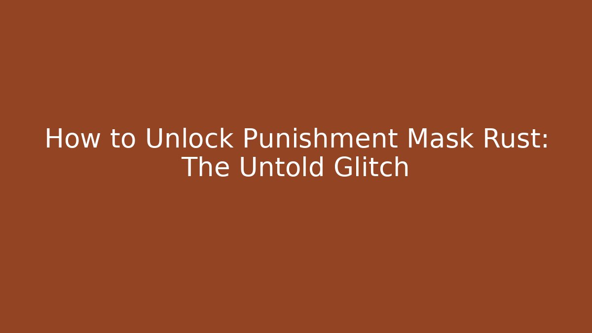 How to Unlock Punishment Mask Rust: The Untold Glitch