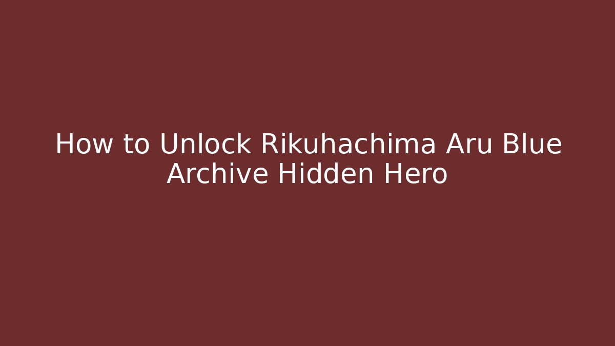 How to Unlock Rikuhachima Aru Blue Archive Hidden Hero