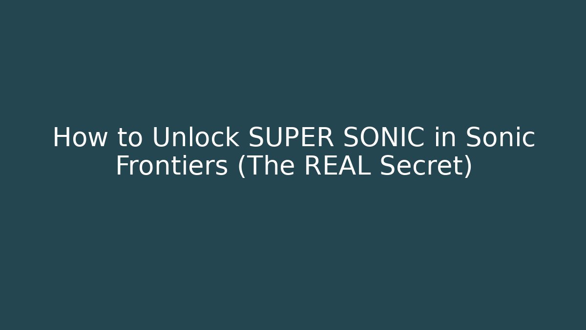 How to Unlock SUPER SONIC in Sonic Frontiers (The REAL Secret)