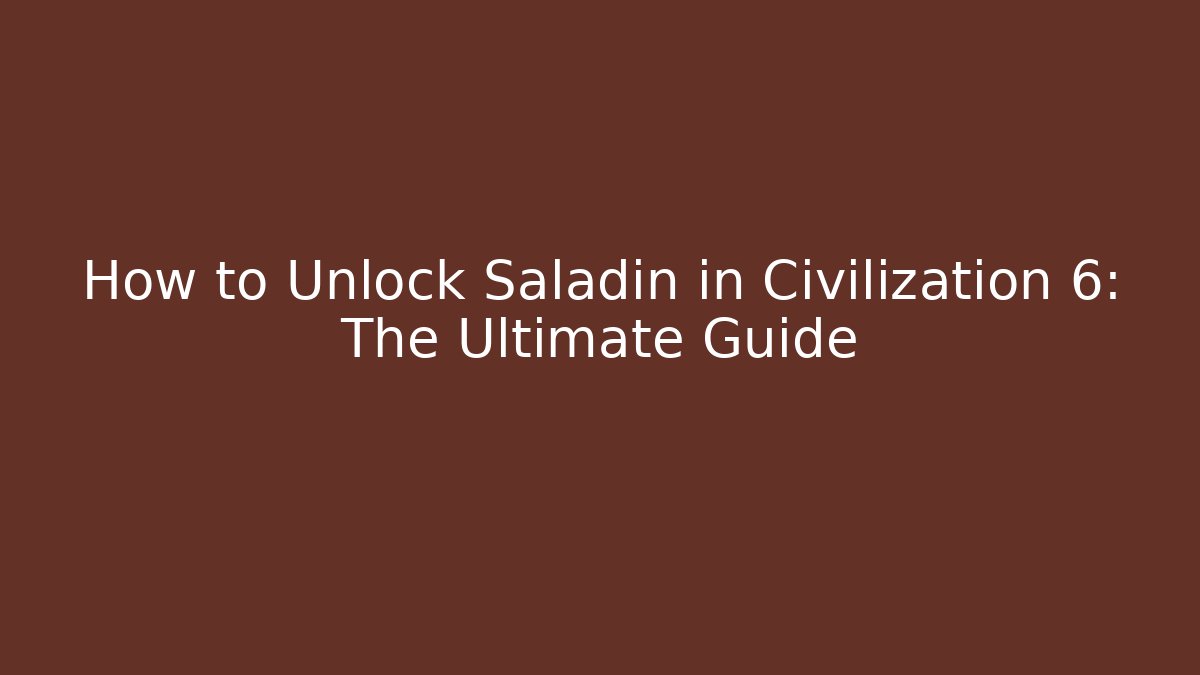 How to Unlock Saladin in Civilization 6: The Ultimate Guide - Critter Realm