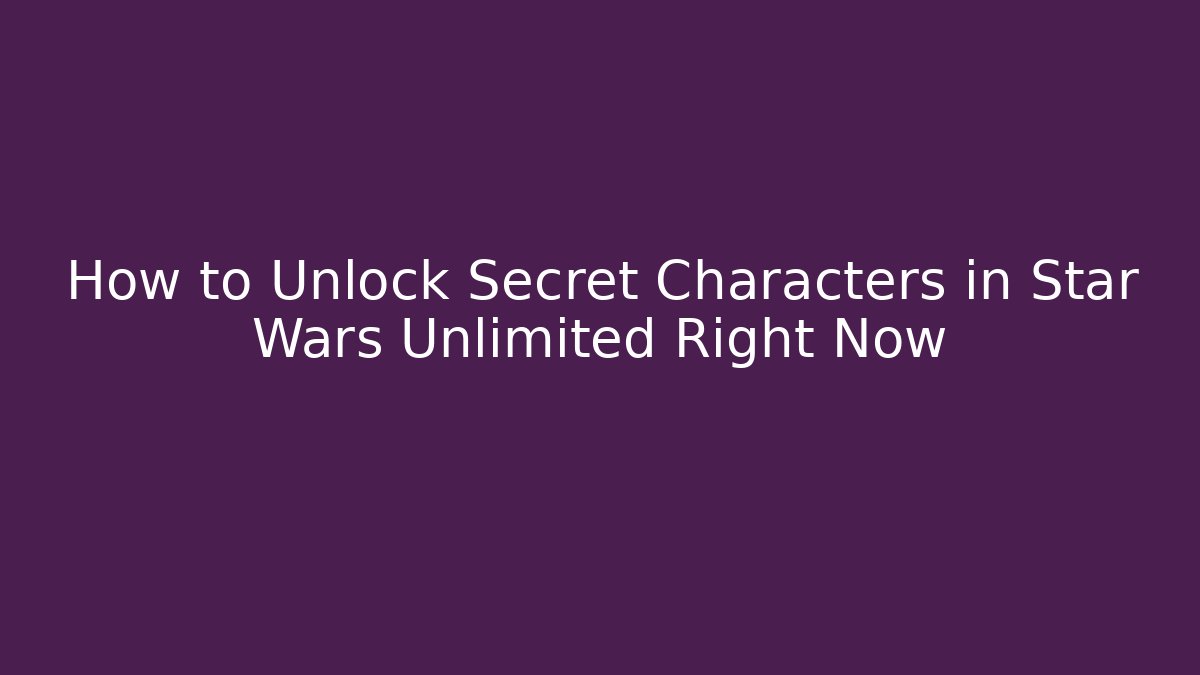 How to Unlock Secret Characters in Star Wars Unlimited Right Now