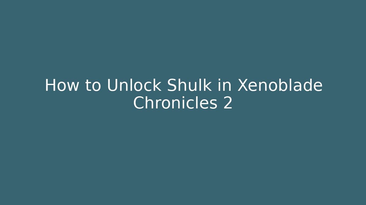 How to Unlock Shulk in Xenoblade Chronicles 2