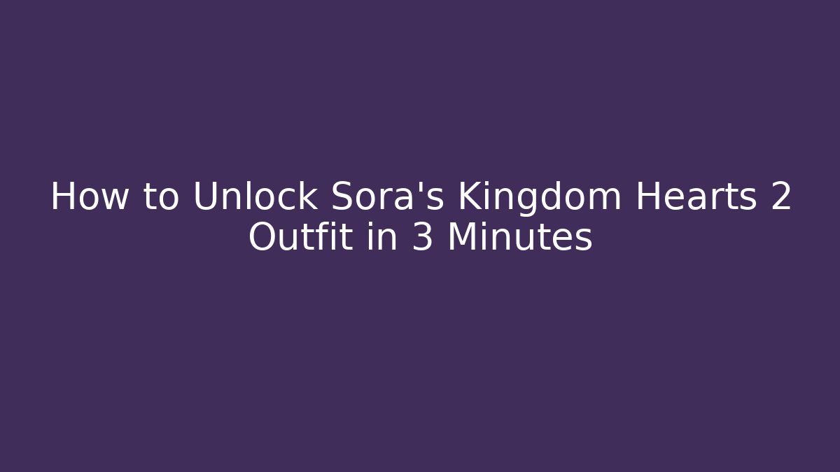 How to Unlock Sora's Kingdom Hearts 2 Outfit in 3 Minutes
