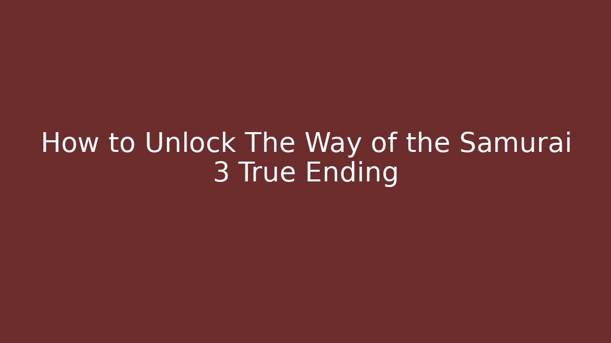 How to Unlock The Way of the Samurai 3 True Ending