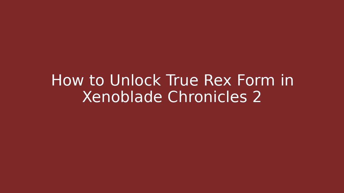 How to Unlock True Rex Form in Xenoblade Chronicles 2