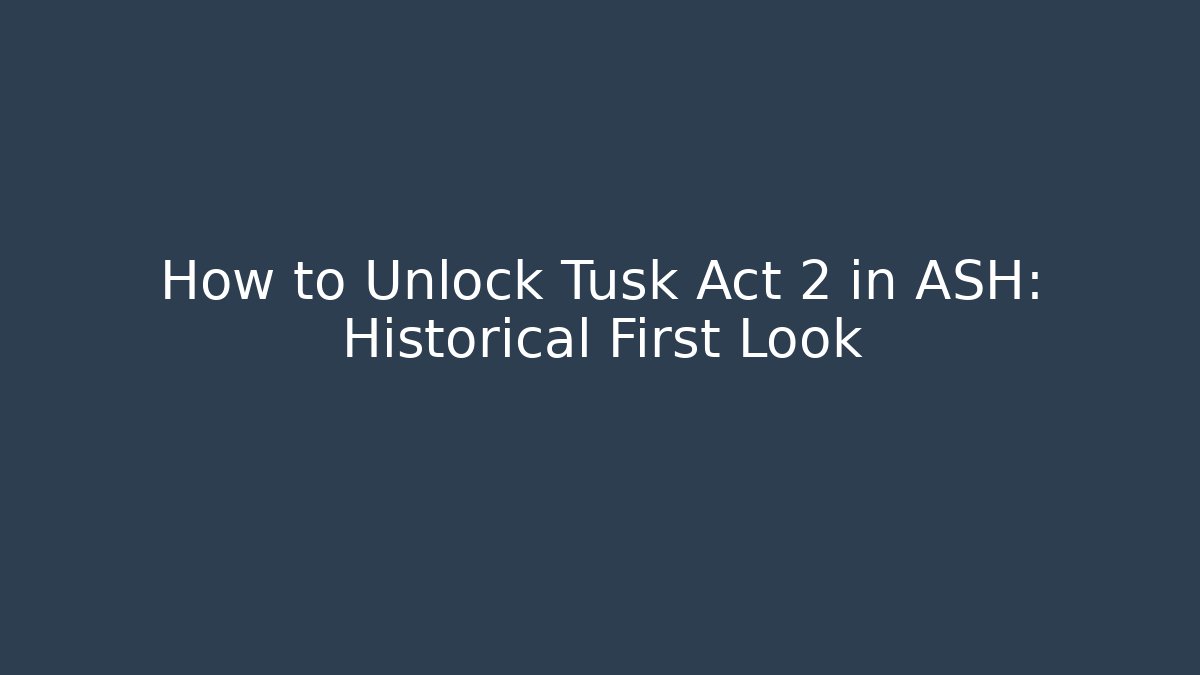 How to Unlock Tusk Act 2 in ASH: Historical First Look