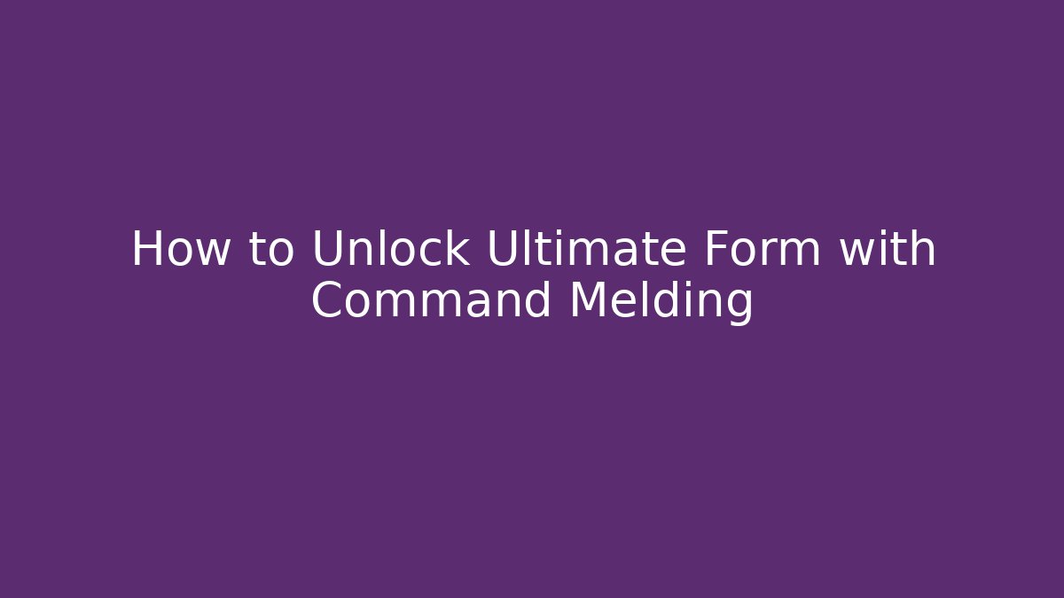 How to Unlock Ultimate Form with Command Melding