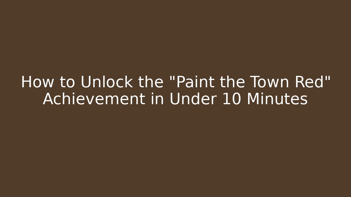How to Unlock the "Paint the Town Red" Achievement in Under 10 Minutes
